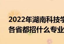 2022年湖南科技学院招生计划及招生人数（各省都招什么专业）