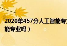 2020年457分人工智能专业（2022年高考470分能读人工智能专业吗）