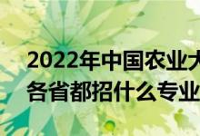 2022年中国农业大学招生计划及招生人数（各省都招什么专业）