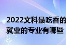 2022文科最吃香的专业有哪些（2022高考好就业的专业有哪些）