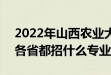 2022年山西农业大学招生计划及招生人数（各省都招什么专业）