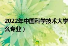 2022年中国科学技术大学招生计划及招生人数（各省都招什么专业）