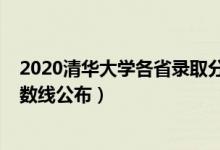 2020清华大学各省录取分数线（2021清华大学各省录取分数线公布）