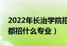 2022年长治学院招生计划及招生人数（各省都招什么专业）