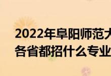 2022年阜阳师范大学招生计划及招生人数（各省都招什么专业）