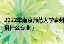 2022年南京师范大学泰州学院各省招生计划及招生人数（都招什么专业）