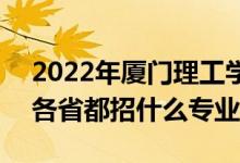 2022年厦门理工学院招生计划及招生人数（各省都招什么专业）