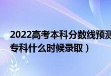 2022高考本科分数线预测黑龙江（黑龙江2022高考艺术类专科什么时候录取）