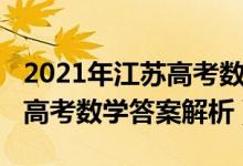 2021年江苏高考数学标准答案（2021年江苏高考数学答案解析）