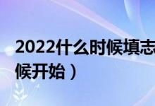 2022什么时候填志愿（2022填志愿是什么时候开始）