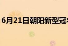 6月21日朝阳新型冠状病毒肺炎疫情最新消息