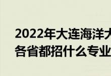 2022年大连海洋大学招生计划及招生人数（各省都招什么专业）