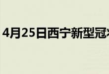 4月25日西宁新型冠状病毒肺炎疫情最新消息