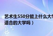 艺术生550分能上什么大学（2022高考美术生550分以上有适合的大学吗）