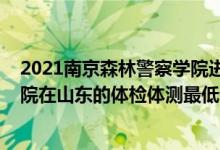 2021南京森林警察学院进面分数线（2021南京森林警察学院在山东的体检体测最低分数线）