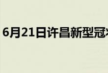 6月21日许昌新型冠状病毒肺炎疫情最新消息