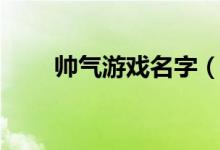 帅气游戏名字（帅气游戏名字大全）