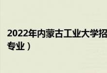 2022年内蒙古工业大学招生计划及招生人数（各省都招什么专业）