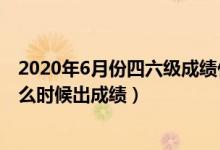 2020年6月份四六级成绩什么时候出（2022年6月四六级什么时候出成绩）