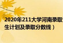 2020年211大学河南录取分数线（2022年211大学在河南招生计划及录取分数线）