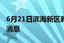 6月21日滨海新区新型冠状病毒肺炎疫情最新消息