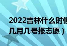 2022吉林什么时候可以填报本科一批志愿（几月几号报志愿）