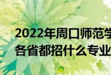 2022年周口师范学院招生计划及招生人数（各省都招什么专业）