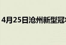 4月25日沧州新型冠状病毒肺炎疫情最新消息