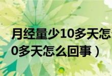 月经量少10多天怎么回事（月经量少但是来10多天怎么回事）