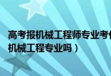 高考报机械工程师专业考什么大学（2022年高考490分能读机械工程专业吗）