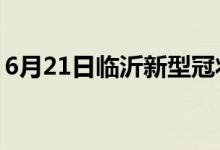 6月21日临沂新型冠状病毒肺炎疫情最新消息