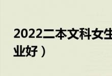 2022二本文科女生选择什么专业好（什么专业好）