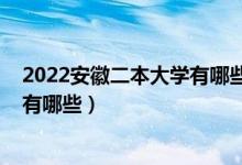 2022安徽二本大学有哪些（2022安徽最有潜力的二本大学有哪些）