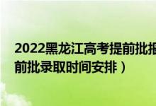 2022黑龙江高考提前批报考时间（2022黑龙江高考专科提前批录取时间安排）