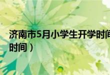 济南市5月小学生开学时间（2020年下半年山东中小学开学时间）