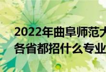 2022年曲阜师范大学招生计划及招生人数（各省都招什么专业）