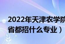 2022年天津农学院招生计划及招生人数（各省都招什么专业）