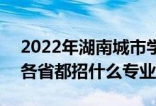 2022年湖南城市学院招生计划及招生人数（各省都招什么专业）