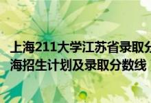 上海211大学江苏省录取分数线2021（2022年211大学在上海招生计划及录取分数线）