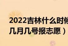 2022吉林什么时候可以填报本科二批志愿（几月几号报志愿）