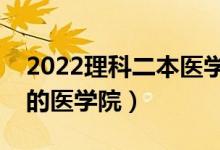 2022理科二本医学院有哪些（分数低容易上的医学院）