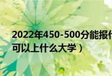 2022年450-500分能报什么大学（2022高考450到500分可以上什么大学）