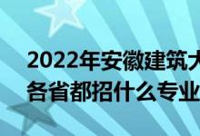 2022年安徽建筑大学招生计划及招生人数（各省都招什么专业）