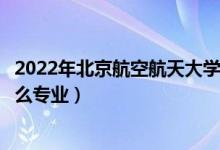 2022年北京航空航天大学招生计划及招生人数（各省都招什么专业）