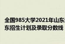 全国985大学2021年山东录取分数线（2022年985大学在山东招生计划及录取分数线）