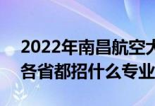 2022年南昌航空大学招生计划及招生人数（各省都招什么专业）