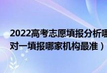 2022高考志愿填报分析哪家正规（2022高考最正宗志愿一对一填报哪家机构最准）