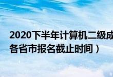 2020下半年计算机二级成绩公布（2020年12月计算机二级各省市报名截止时间）