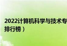 2022计算机科学与技术专业大学最新排名名单（最好的院校排行榜）