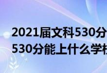 2021届文科530分能上什么学校（2022法学530分能上什么学校）